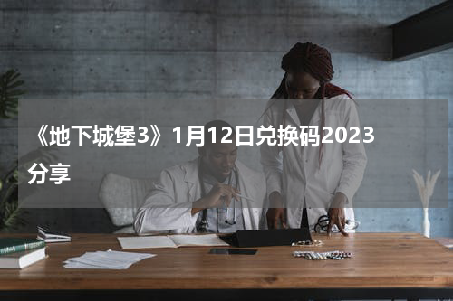 《地下城堡3》1月12日兑换码2023分享