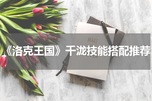 《洛克王国》千泷技能搭配推荐