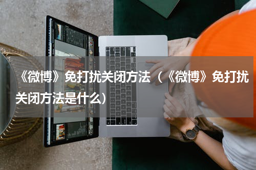 《微博》免打扰关闭方法（《微博》免打扰关闭方法是什么）