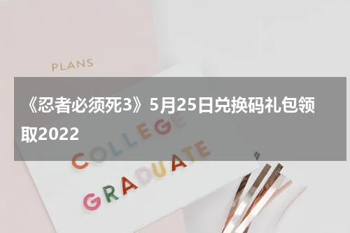《忍者必须死3》5月25日兑换码礼包领取2022