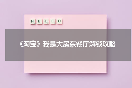 《淘宝》我是大房东餐厅解锁攻略