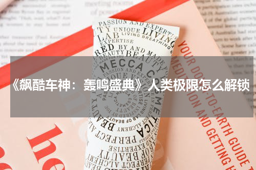 《飙酷车神：轰鸣盛典》人类极限怎么解锁