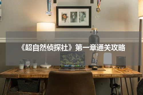 《超自然侦探社》第一章通关攻略