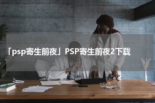 「psp寄生前夜」PSP寄生前夜2下载