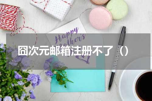 囧次元邮箱注册不了（）