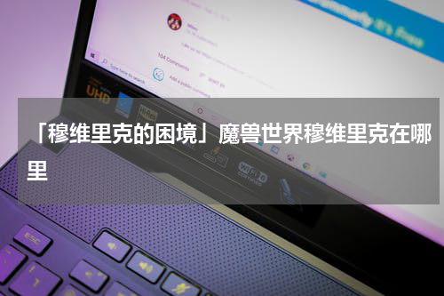 「穆维里克的困境」魔兽世界穆维里克在哪里