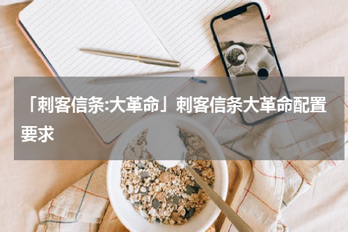 「刺客信条:大革命」刺客信条大革命配置要求