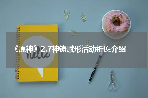 《原神》2.7神铸赋形活动祈愿介绍