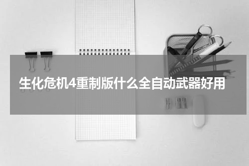 生化危机4重制版什么全自动武器好用