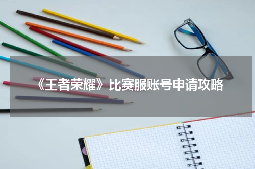 《王者荣耀》比赛服账号申请攻略