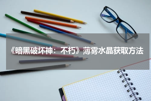 《暗黑破坏神：不朽》薄雾水晶获取方法