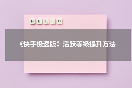 《快手极速版》活跃等级提升方法