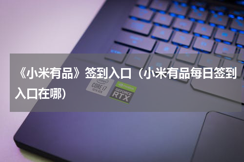 《小米有品》签到入口（小米有品每日签到入口在哪）