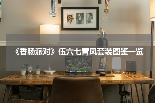 《香肠派对》伍六七青凤套装图鉴一览