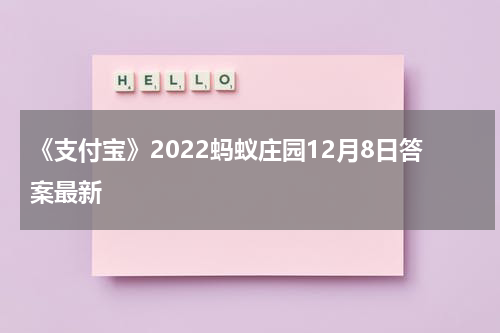《支付宝》2022蚂蚁庄园12月8日答案最新