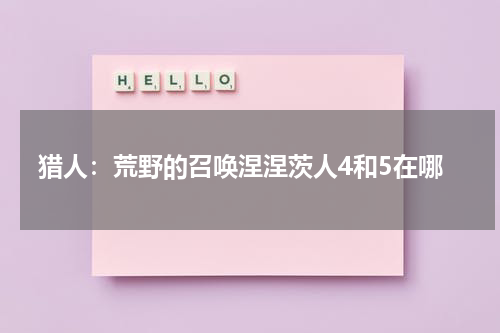 猎人：荒野的召唤涅涅茨人4和5在哪