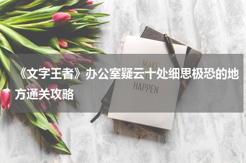 《文字王者》办公室疑云十处细思极恐的地方通关攻略