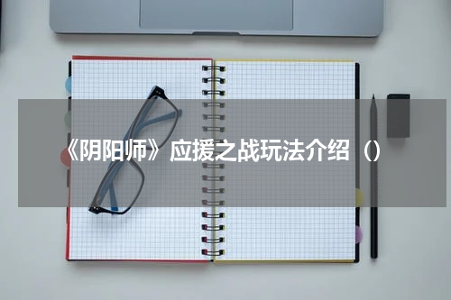 《阴阳师》应援之战玩法介绍（）