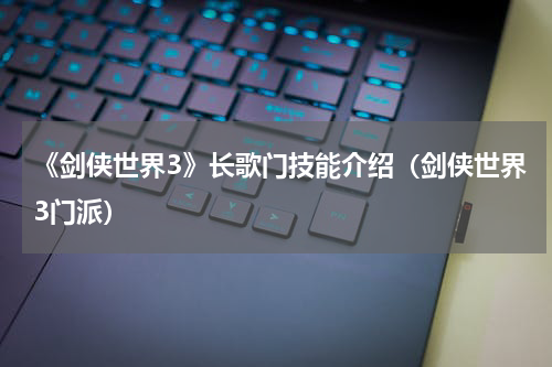《剑侠世界3》长歌门技能介绍（剑侠世界3门派）