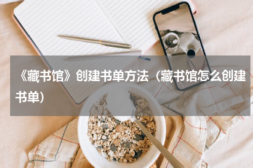 《藏书馆》创建书单方法（藏书馆怎么创建书单）