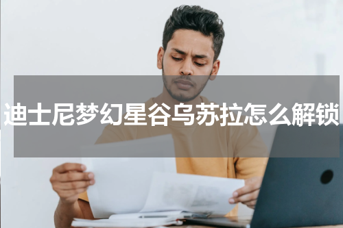 迪士尼梦幻星谷乌苏拉怎么解锁