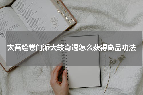 太吾绘卷门派大较奇遇怎么获得高品功法