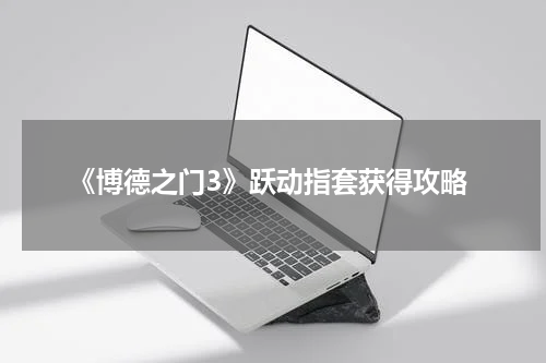 《博德之门3》跃动指套获得攻略