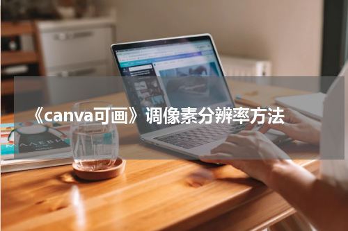 《canva可画》调像素分辨率方法