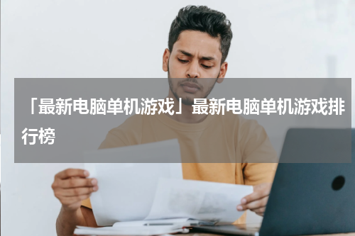 「最新电脑单机游戏」最新电脑单机游戏排行榜