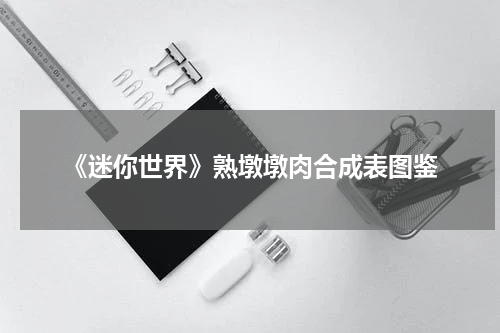 《迷你世界》熟墩墩肉合成表图鉴