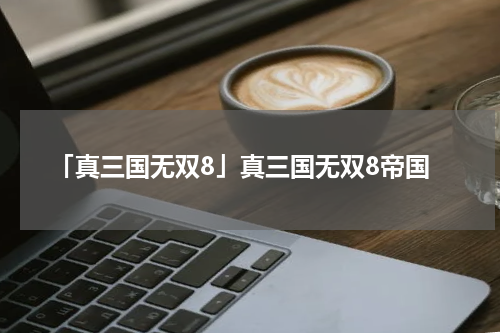 「真三国无双8」真三国无双8帝国