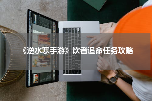 《逆水寒手游》饮者追命任务攻略