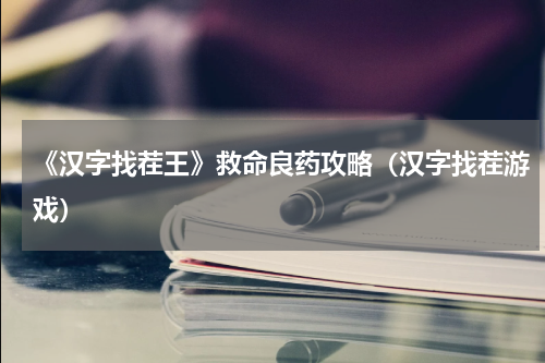 《汉字找茬王》救命良药攻略（汉字找茬游戏）