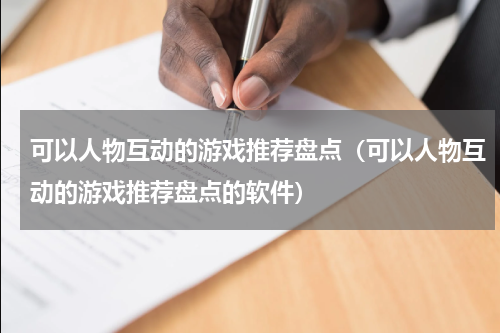 可以人物互动的游戏推荐盘点（可以人物互动的游戏推荐盘点的软件）