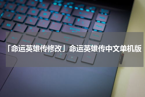 「命运英雄传修改」命运英雄传中文单机版