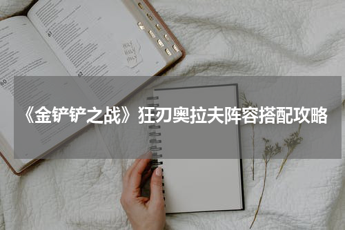 《金铲铲之战》狂刃奥拉夫阵容搭配攻略