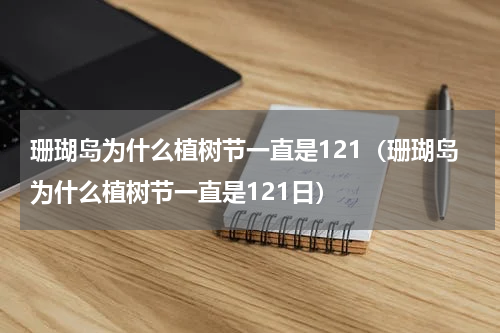 珊瑚岛为什么植树节一直是121（珊瑚岛为什么植树节一直是121日）