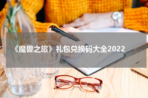 《魔兽之旅》礼包兑换码大全2022