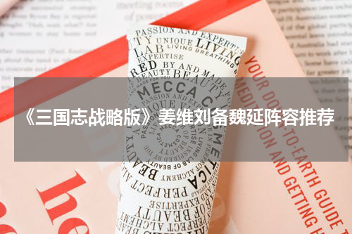 《三国志战略版》姜维刘备魏延阵容推荐