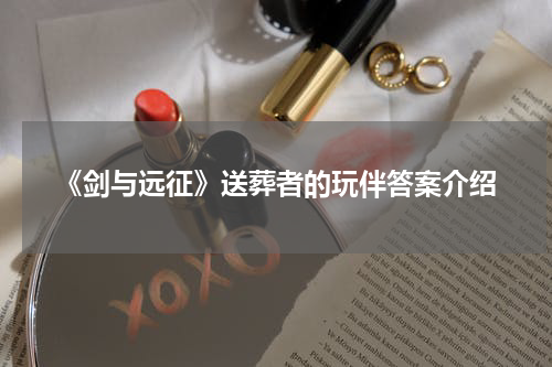 《剑与远征》送葬者的玩伴答案介绍