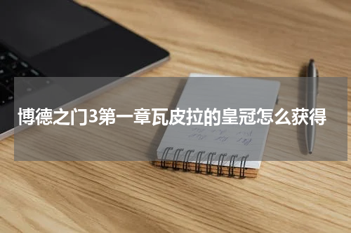 博德之门3第一章瓦皮拉的皇冠怎么获得