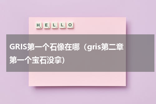 GRIS第一个石像在哪（gris第二章第一个宝石没拿）