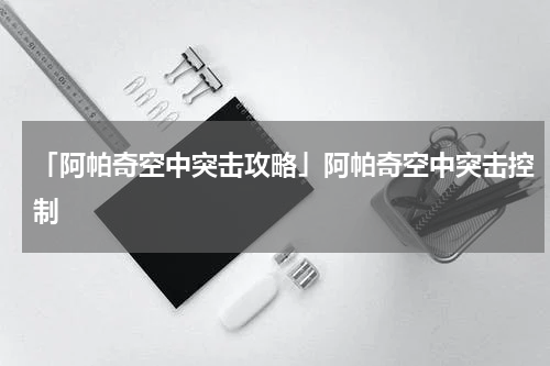 「阿帕奇空中突击攻略」阿帕奇空中突击控制
