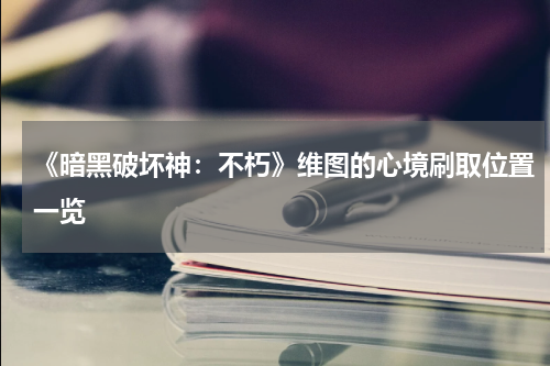 《暗黑破坏神：不朽》维图的心境刷取位置一览
