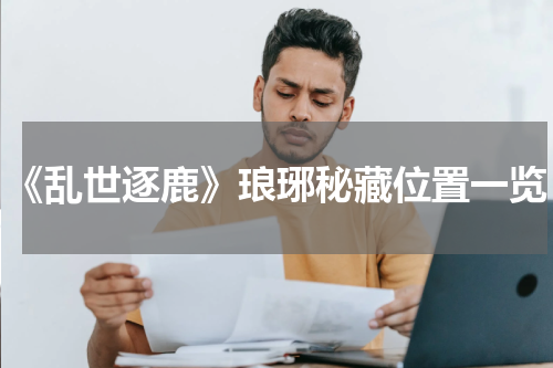 《乱世逐鹿》琅琊秘藏位置一览