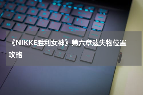 《NIKKE胜利女神》第六章遗失物位置攻略