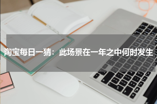 淘宝每日一猜：此场景在一年之中何时发生