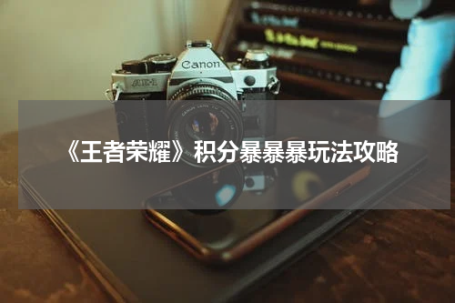 《王者荣耀》积分暴暴暴玩法攻略