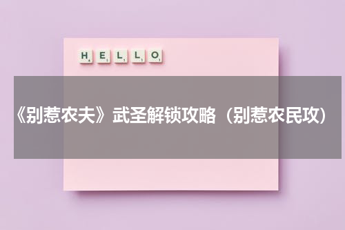 《别惹农夫》武圣解锁攻略（别惹农民攻）
