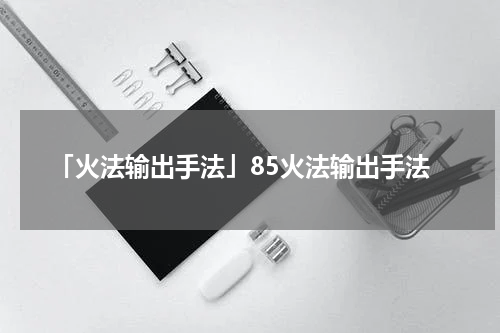 「火法输出手法」85火法输出手法